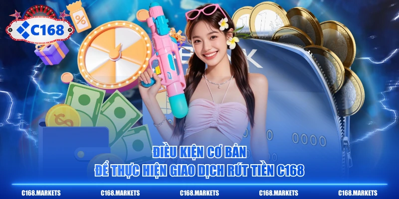 Điều kiện cơ bản để thực hiện giao dịch rút tiền C168